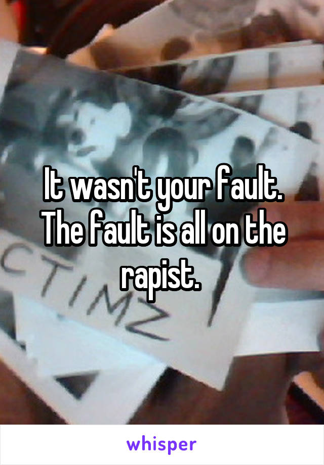 It wasn't your fault. The fault is all on the rapist. 