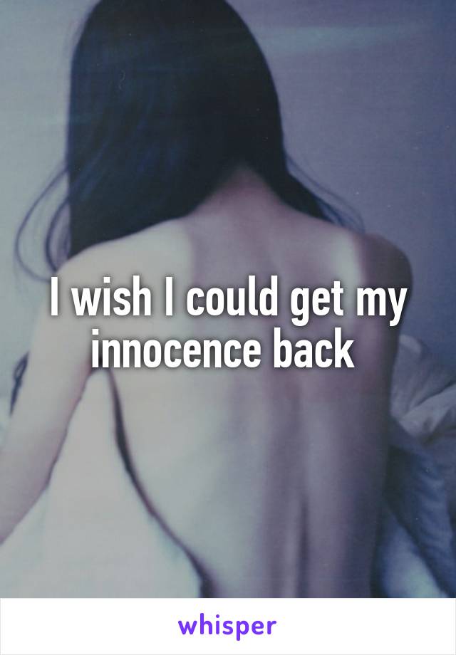 I wish I could get my innocence back 