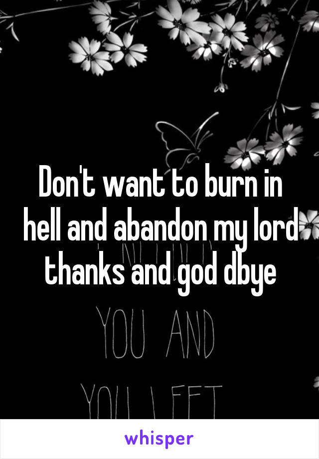 Don't want to burn in hell and abandon my lord thanks and god dbye