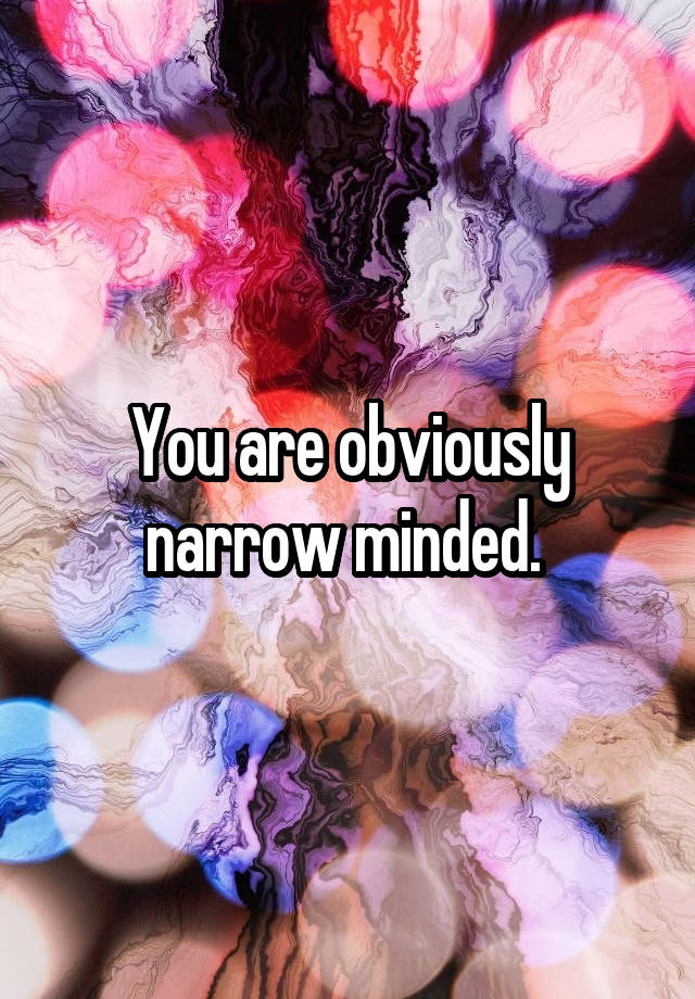 you-are-obviously-narrow-minded