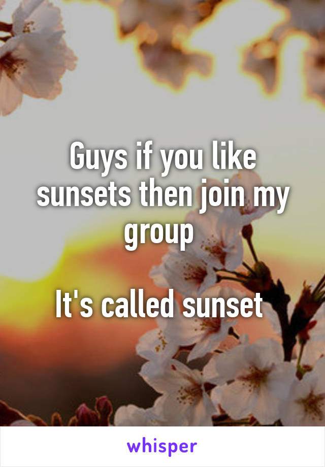 Guys if you like sunsets then join my group 

It's called sunset 