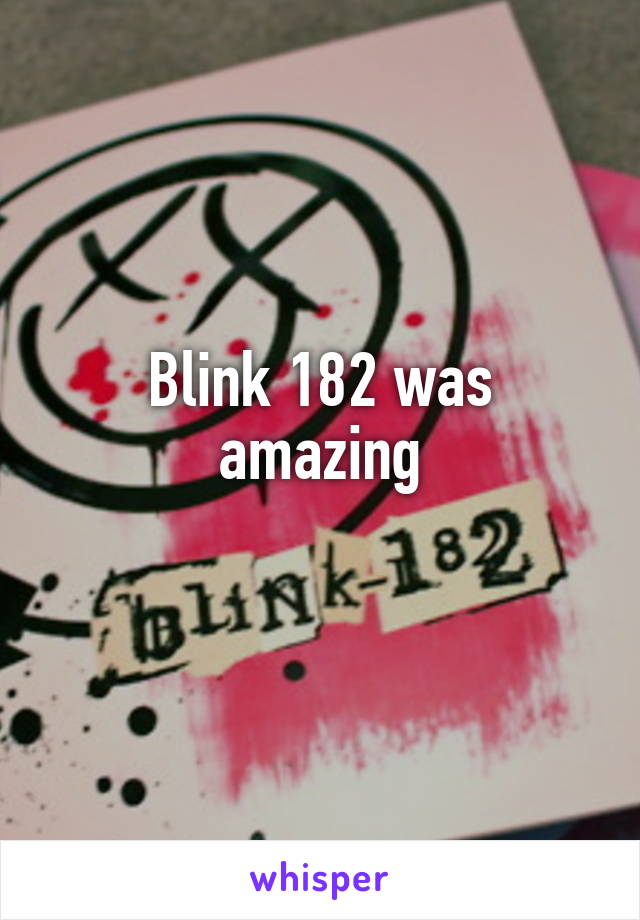 Blink 182 was amazing
