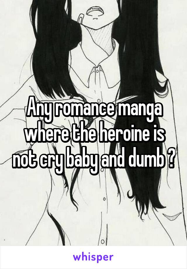 Any romance manga where the heroine is not cry baby and dumb ?