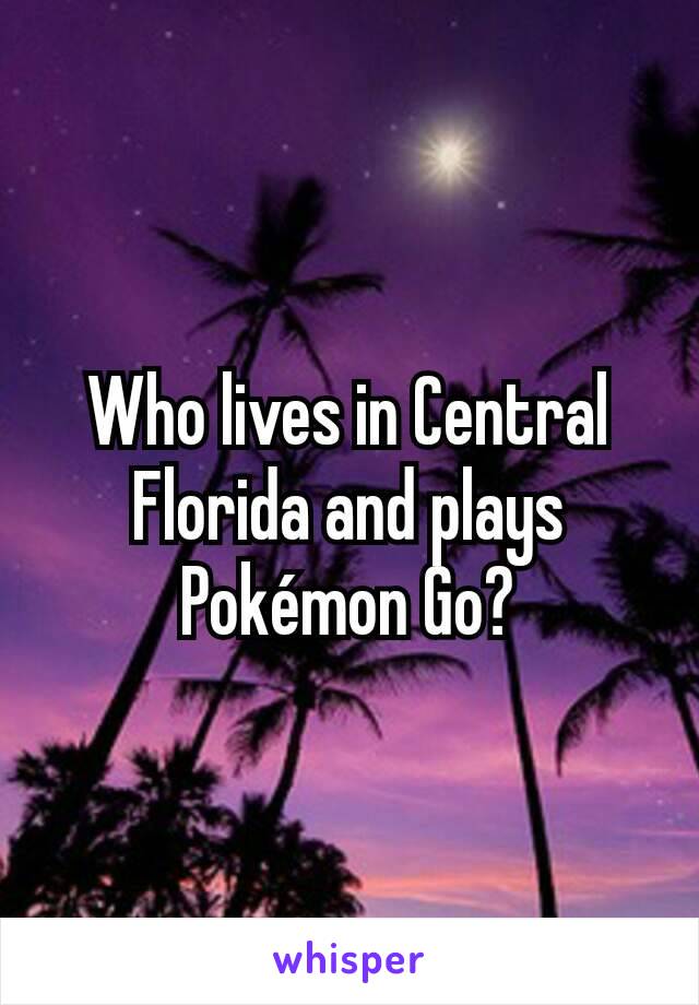 Who lives in Central Florida and plays Pokémon Go?