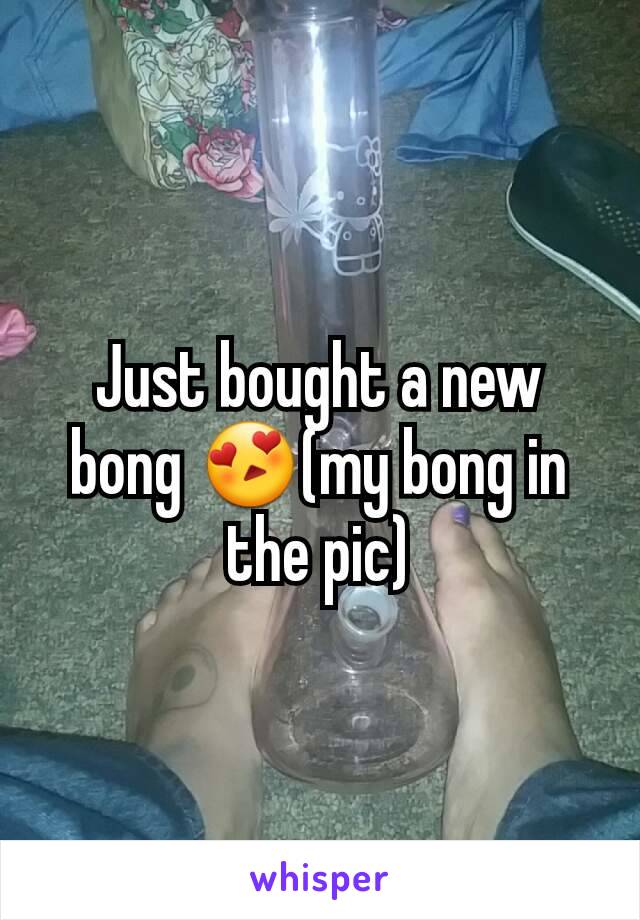 Just bought a new bong 😍(my bong in the pic)