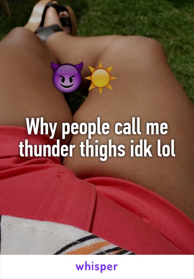 Why people call me thunder thighs idk lol