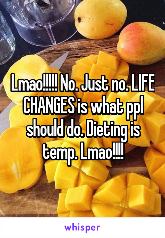 Lmao!!!!! No. Just no. LIFE CHANGES is what ppl should do. Dieting is temp. Lmao!!!!