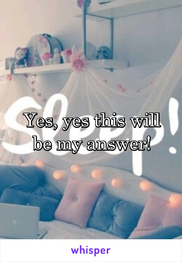 Yes, yes this will be my answer!