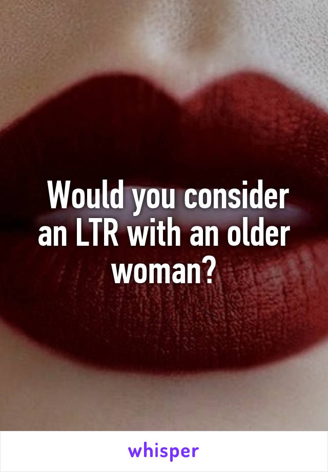  Would you consider an LTR with an older woman?