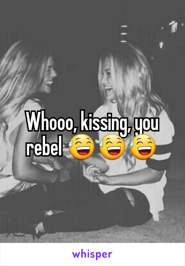 Whooo, kissing, you rebel 😅😅😅