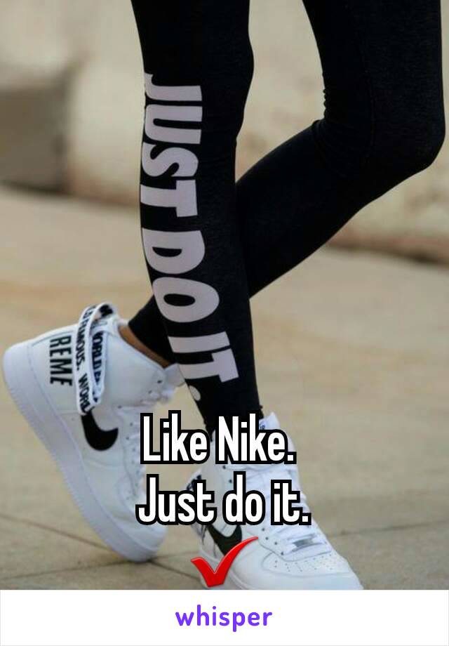 Like Nike. 
Just do it.
✔