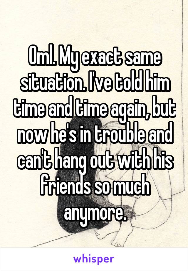 Oml. My exact same situation. I've told him time and time again, but now he's in trouble and can't hang out with his friends so much anymore.