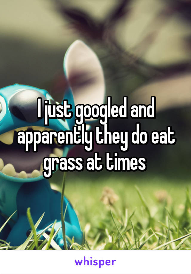 I just googled and apparently they do eat grass at times 