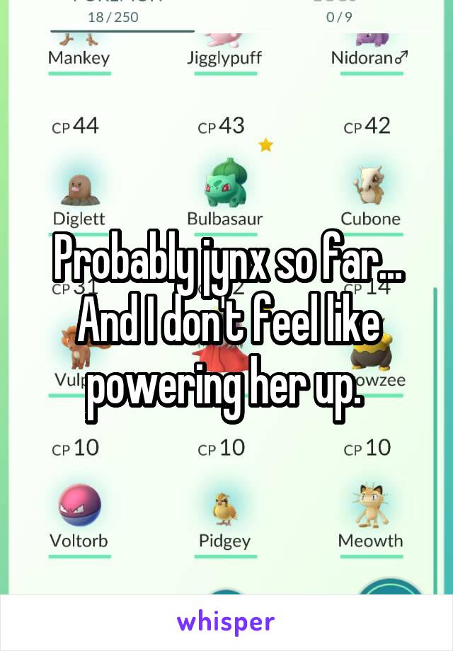 Probably jynx so far... And I don't feel like powering her up. 