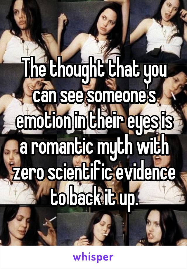 The thought that you can see someone's emotion in their eyes is a romantic myth with zero scientific evidence to back it up.