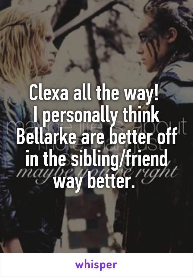 Clexa all the way! 
I personally think Bellarke are better off in the sibling/friend way better. 