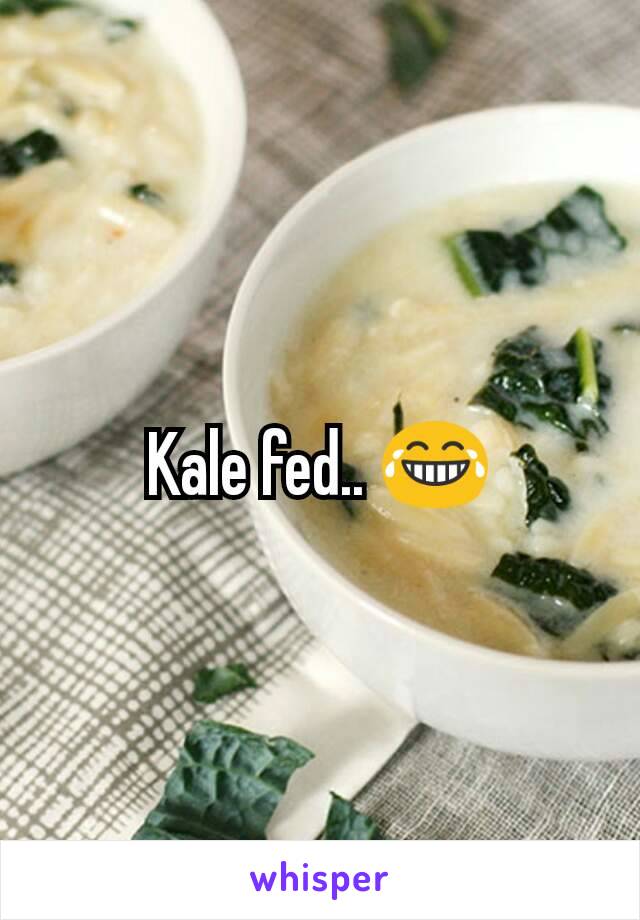 Kale fed.. 😂