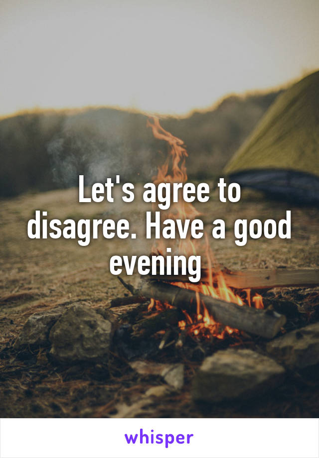 Let's agree to disagree. Have a good evening 