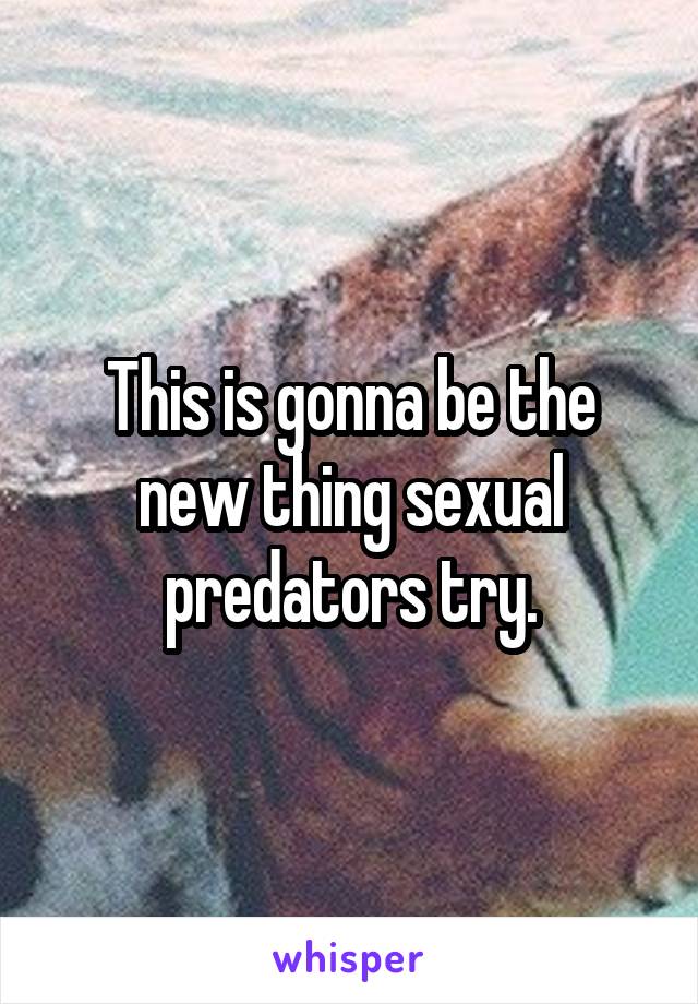 This is gonna be the new thing sexual predators try.