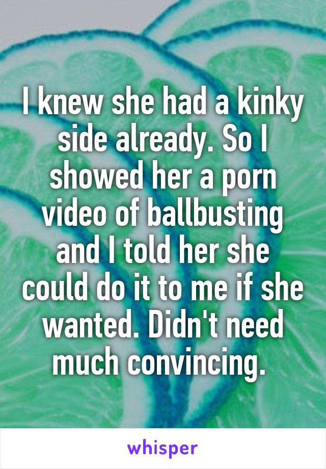 I knew she had a kinky side already. So I showed her a porn video of ballbusting and I told her she could do it to me if she wanted. Didn't need much convincing. 