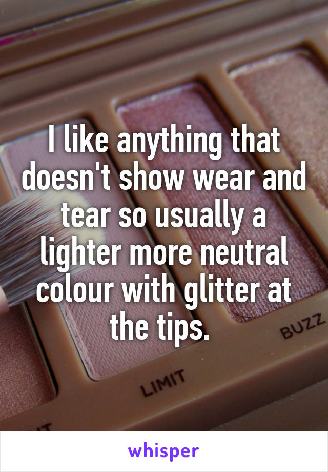 I like anything that doesn't show wear and tear so usually a lighter more neutral colour with glitter at the tips. 