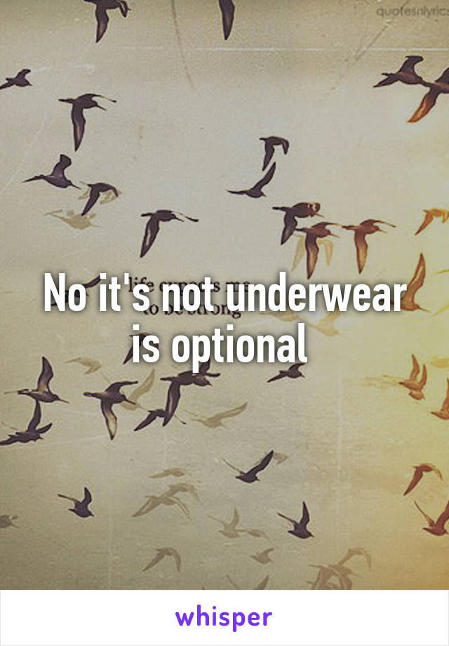 No it's not underwear is optional 