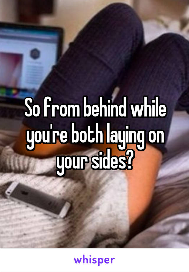 So from behind while you're both laying on your sides?