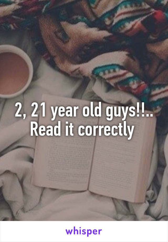 2, 21 year old guys!!.. Read it correctly 