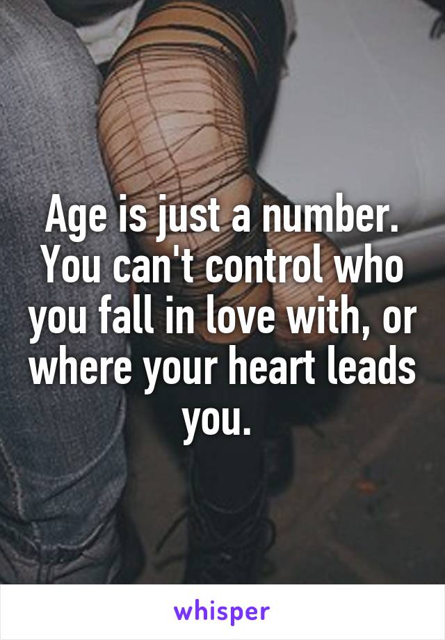 Age is just a number. You can't control who you fall in love with, or where your heart leads you. 