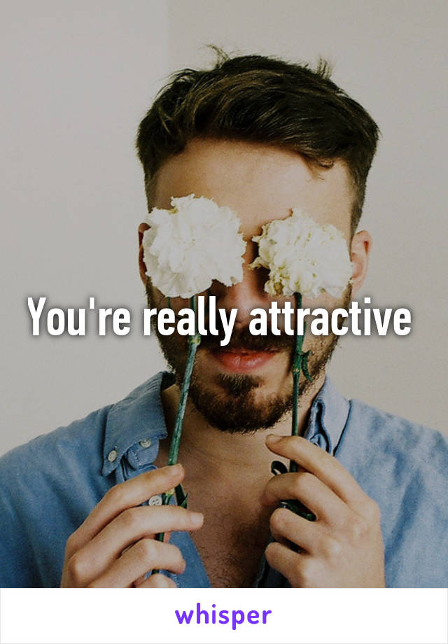 You're really attractive 