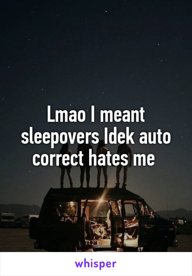 Lmao I meant sleepovers Idek auto correct hates me 