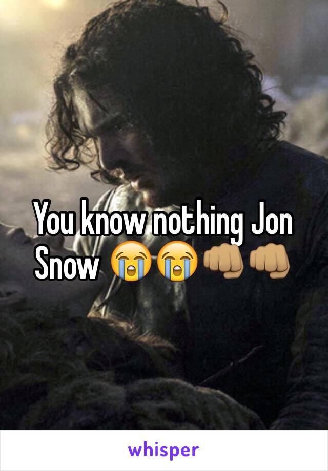 You know nothing Jon Snow 😭😭👊🏽👊🏽