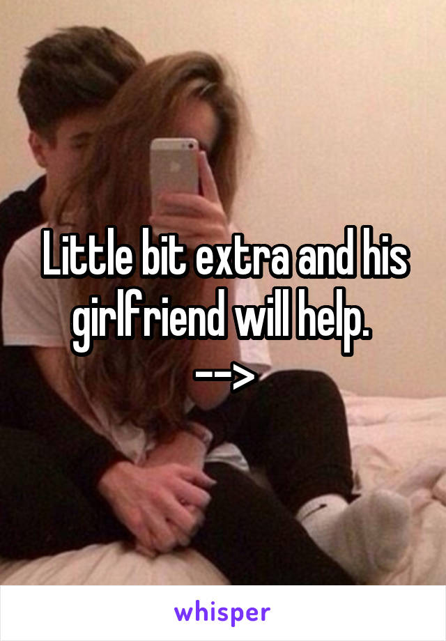 Little bit extra and his girlfriend will help. 
-->