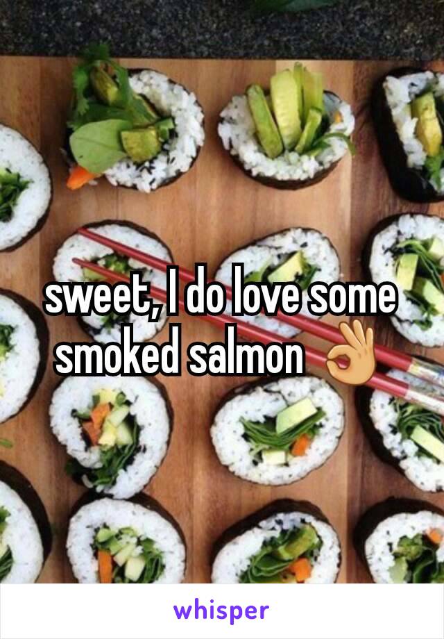 sweet, I do love some smoked salmon 👌