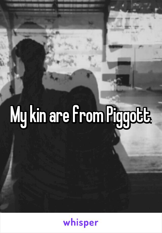 My kin are from Piggott.