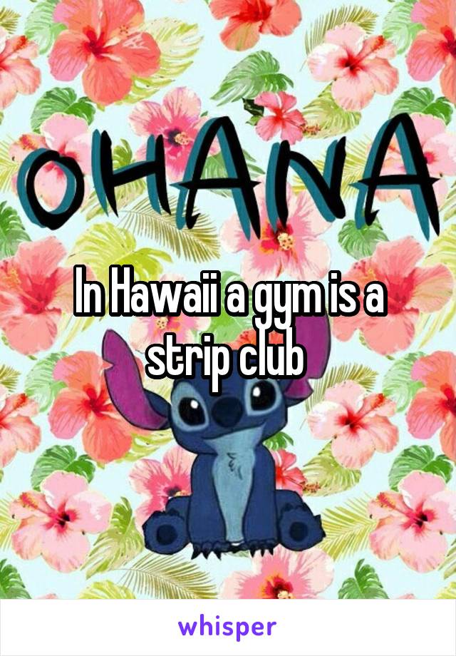 In Hawaii a gym is a strip club 