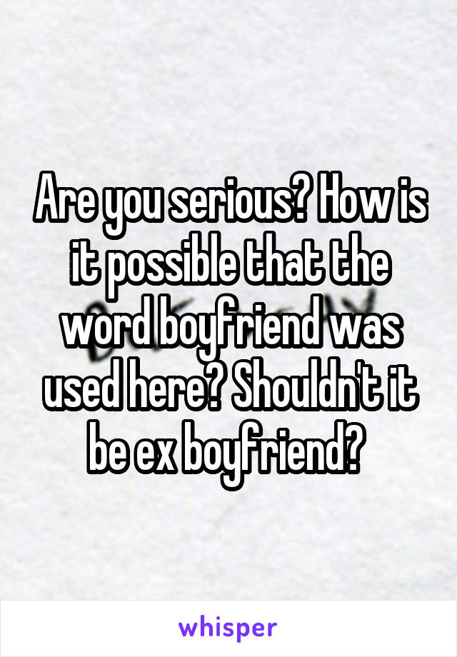 Are you serious? How is it possible that the word boyfriend was used here? Shouldn't it be ex boyfriend? 