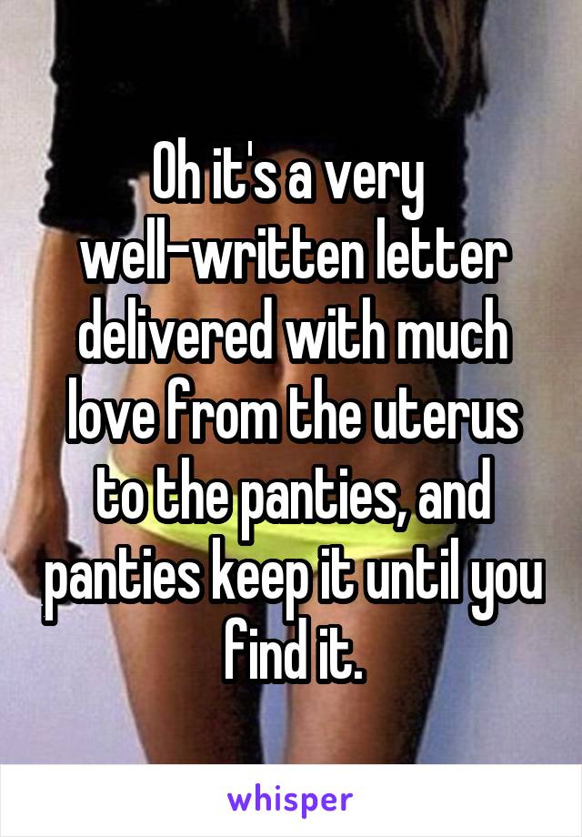 Oh it's a very 
well-written letter delivered with much love from the uterus to the panties, and panties keep it until you find it.