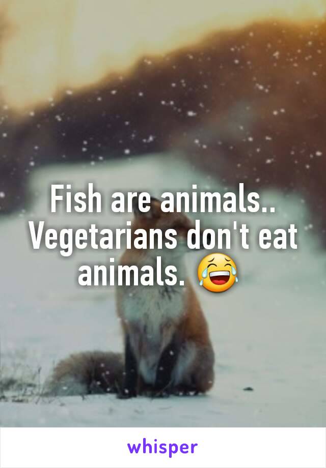 Fish are animals..
Vegetarians don't eat animals. 😂 