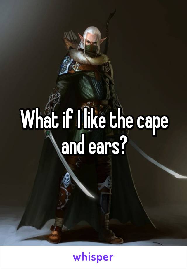 What if I like the cape and ears?