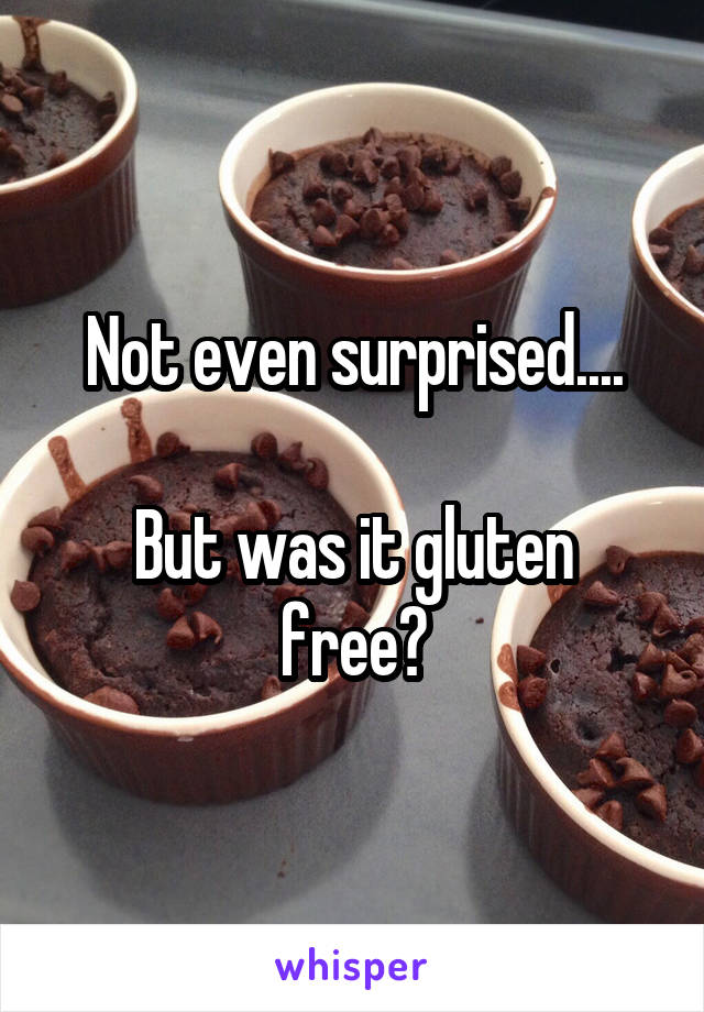 Not even surprised....

But was it gluten free?