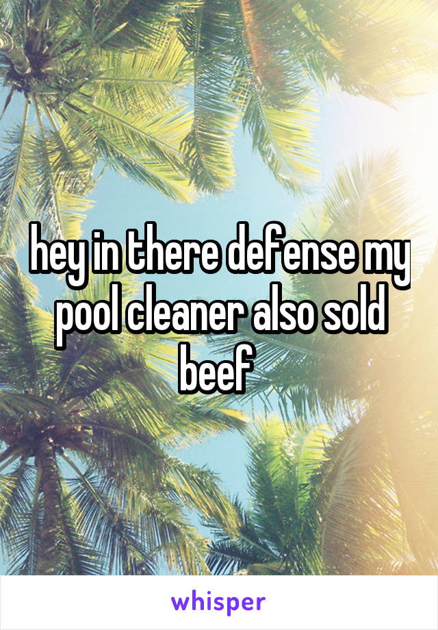 hey in there defense my pool cleaner also sold beef 