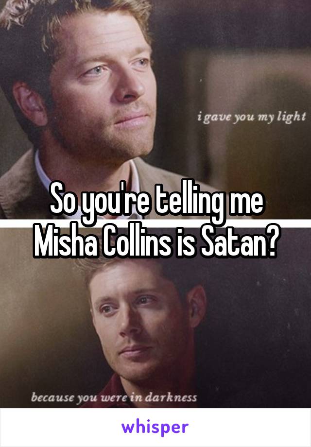 So you're telling me Misha Collins is Satan?
