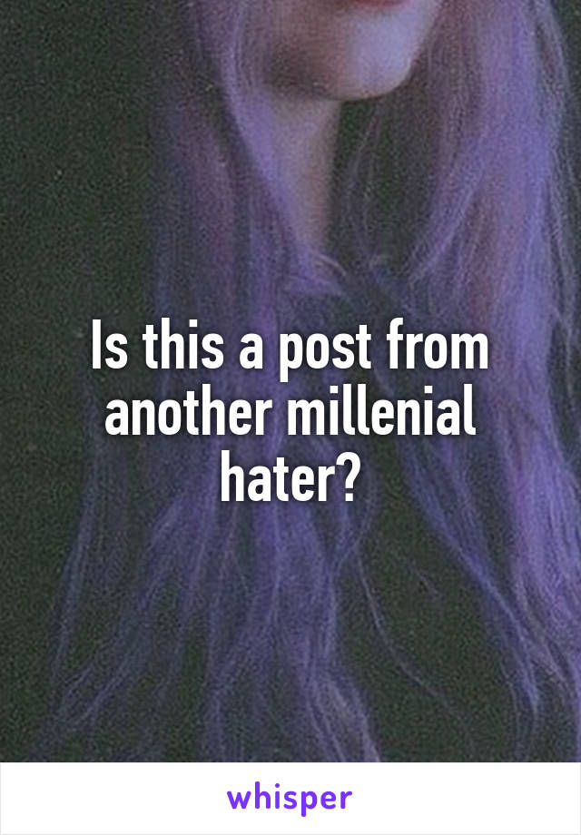 Is this a post from another millenial hater?