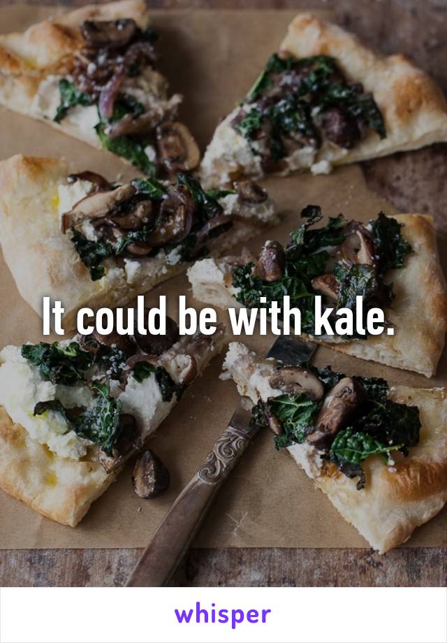 It could be with kale. 