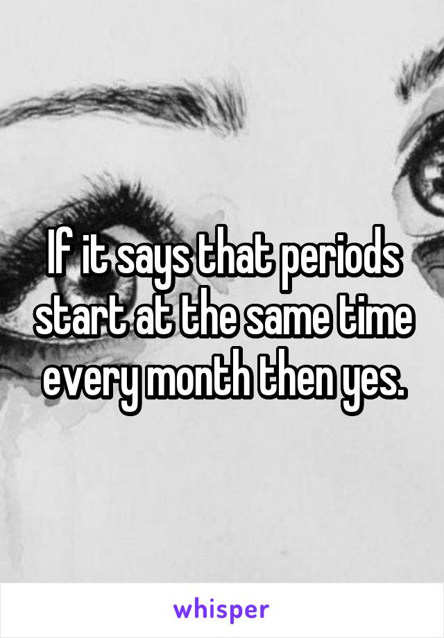 If it says that periods start at the same time every month then yes.