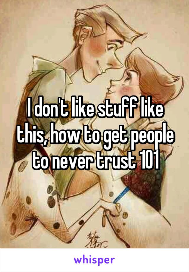 I don't like stuff like this, how to get people to never trust 101