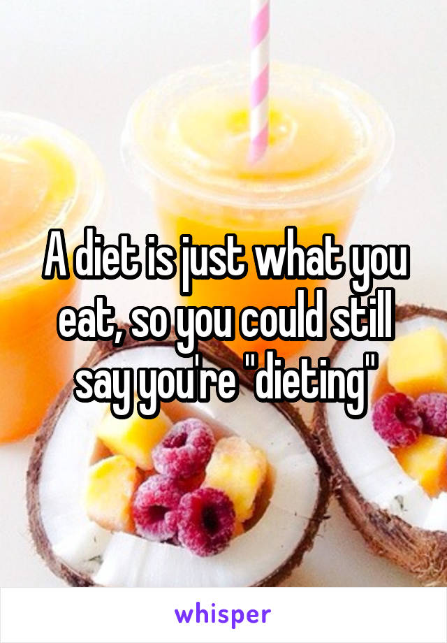 A diet is just what you eat, so you could still say you're "dieting"