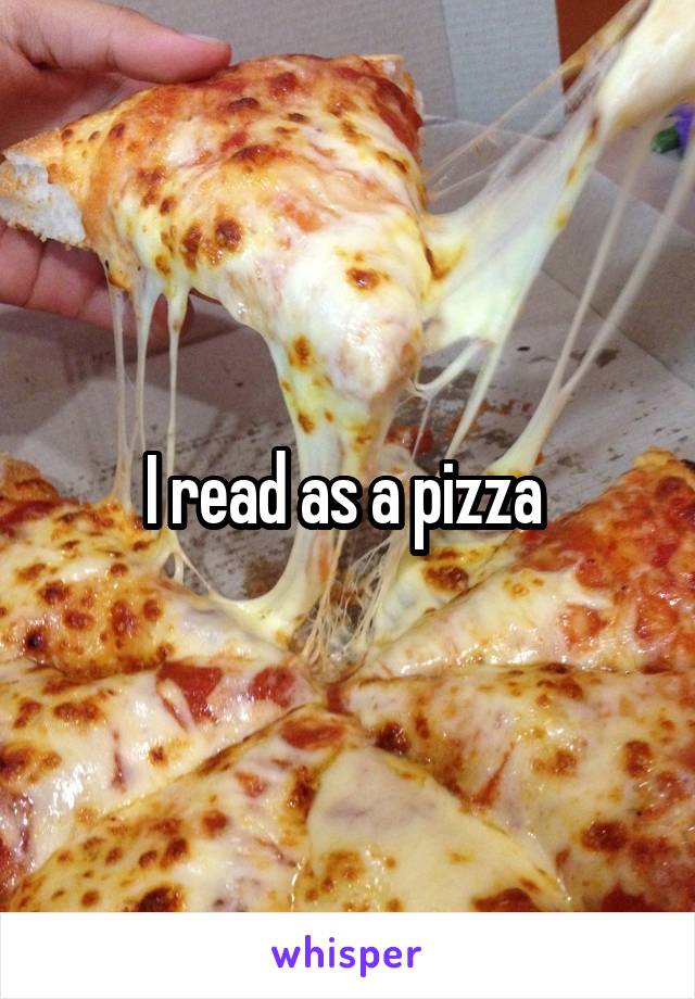 I read as a pizza 