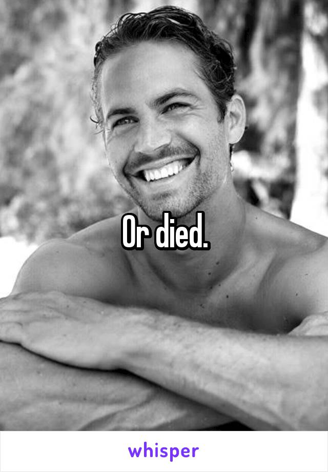 Or died.